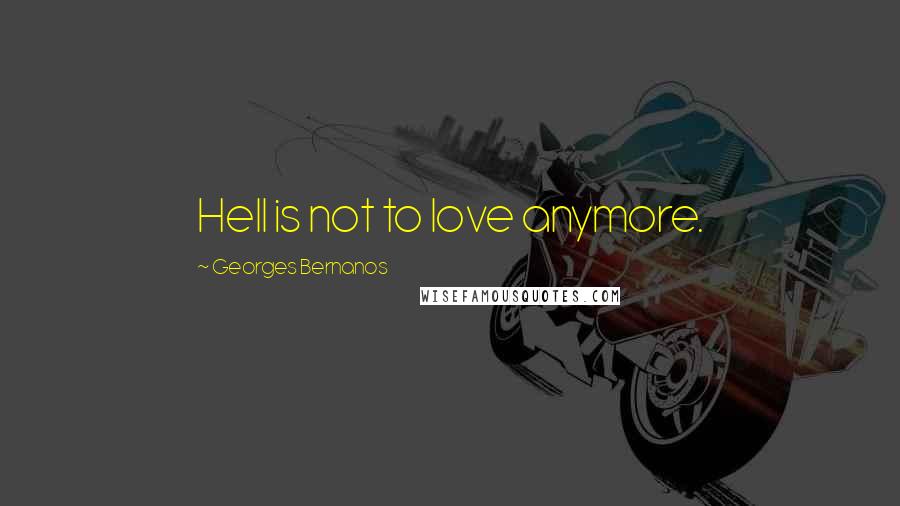 Georges Bernanos Quotes: Hell is not to love anymore.