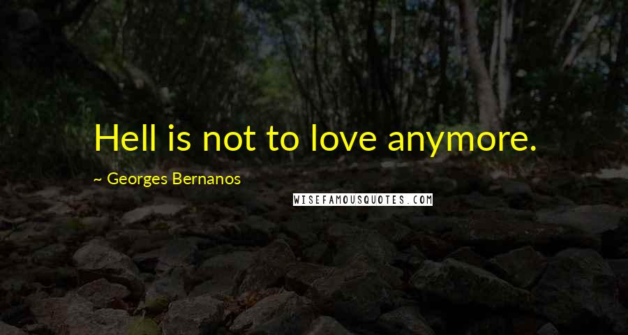 Georges Bernanos Quotes: Hell is not to love anymore.