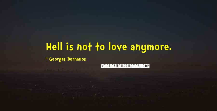 Georges Bernanos Quotes: Hell is not to love anymore.