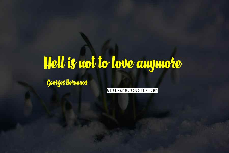 Georges Bernanos Quotes: Hell is not to love anymore.