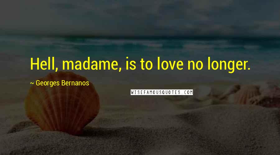 Georges Bernanos Quotes: Hell, madame, is to love no longer.