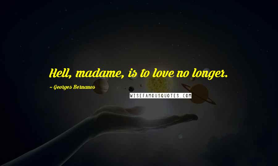 Georges Bernanos Quotes: Hell, madame, is to love no longer.