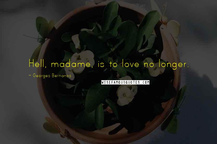 Georges Bernanos Quotes: Hell, madame, is to love no longer.