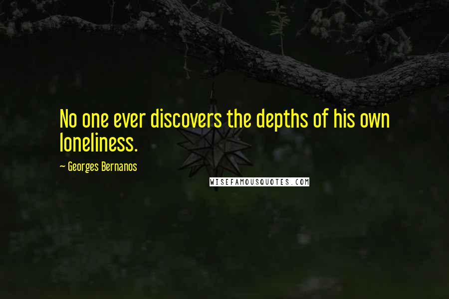 Georges Bernanos Quotes: No one ever discovers the depths of his own loneliness.