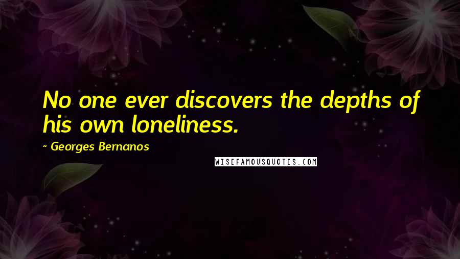 Georges Bernanos Quotes: No one ever discovers the depths of his own loneliness.