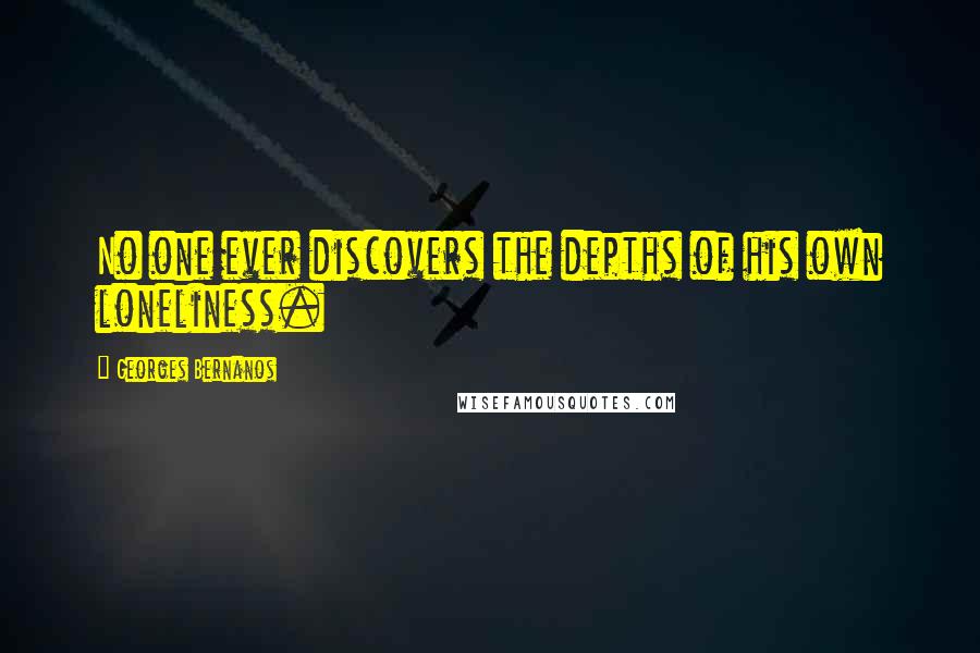 Georges Bernanos Quotes: No one ever discovers the depths of his own loneliness.