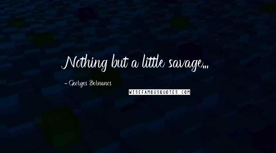 Georges Bernanos Quotes: Nothing but a little savage...