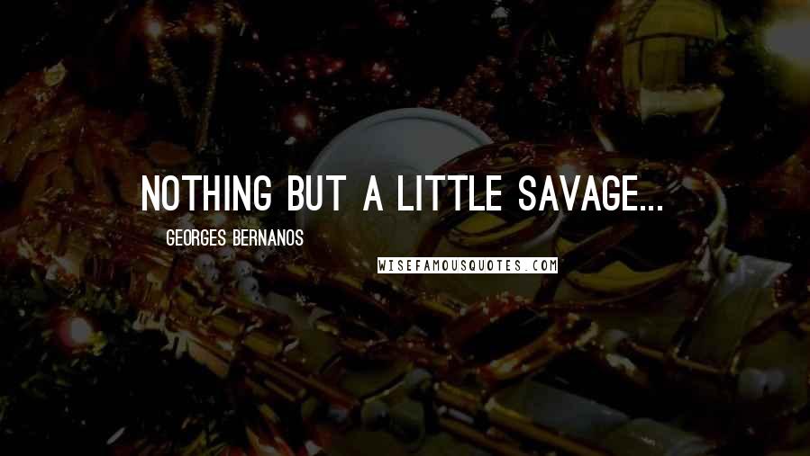 Georges Bernanos Quotes: Nothing but a little savage...