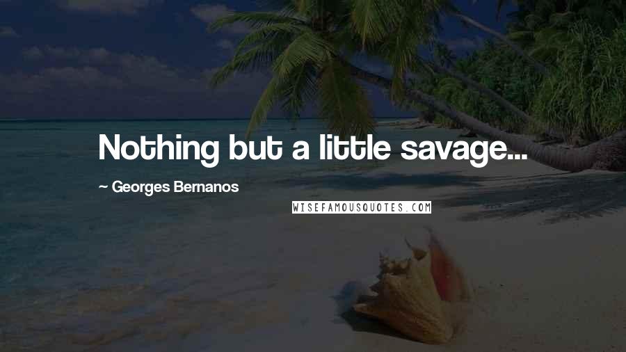 Georges Bernanos Quotes: Nothing but a little savage...