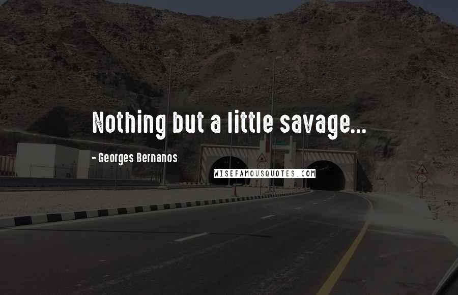 Georges Bernanos Quotes: Nothing but a little savage...