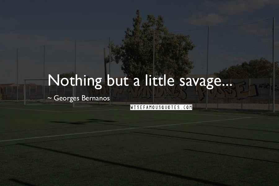 Georges Bernanos Quotes: Nothing but a little savage...