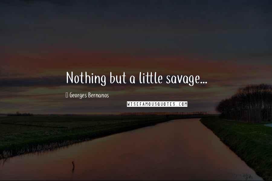 Georges Bernanos Quotes: Nothing but a little savage...