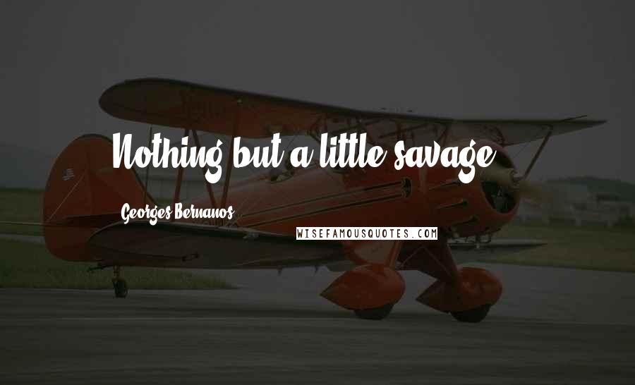 Georges Bernanos Quotes: Nothing but a little savage...