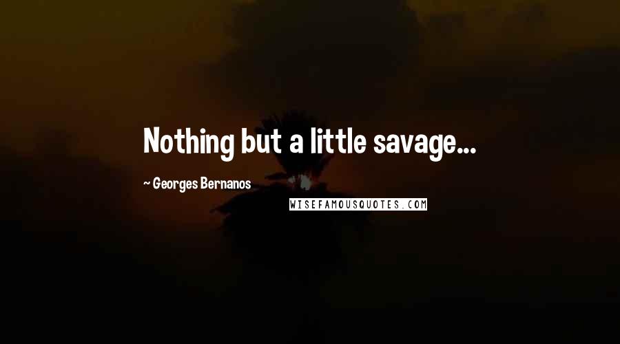 Georges Bernanos Quotes: Nothing but a little savage...