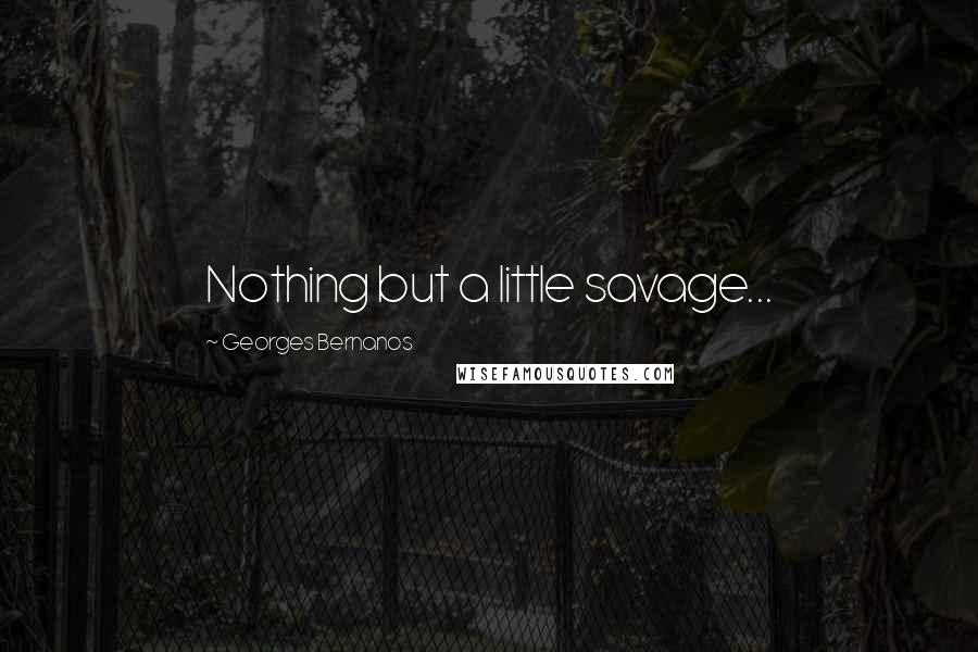 Georges Bernanos Quotes: Nothing but a little savage...