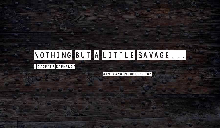 Georges Bernanos Quotes: Nothing but a little savage...