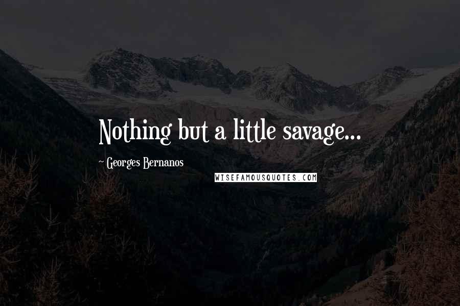 Georges Bernanos Quotes: Nothing but a little savage...