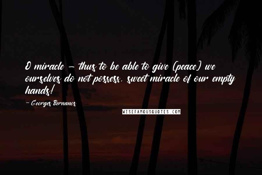 Georges Bernanos Quotes: O miracle - thus to be able to give [peace] we ourselves do not possess, sweet miracle of our empty hands!