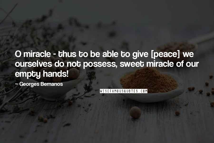 Georges Bernanos Quotes: O miracle - thus to be able to give [peace] we ourselves do not possess, sweet miracle of our empty hands!
