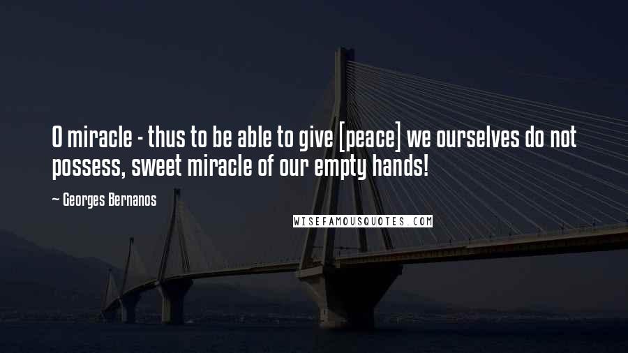 Georges Bernanos Quotes: O miracle - thus to be able to give [peace] we ourselves do not possess, sweet miracle of our empty hands!