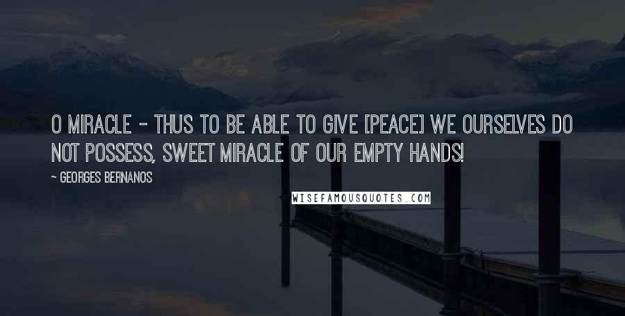 Georges Bernanos Quotes: O miracle - thus to be able to give [peace] we ourselves do not possess, sweet miracle of our empty hands!