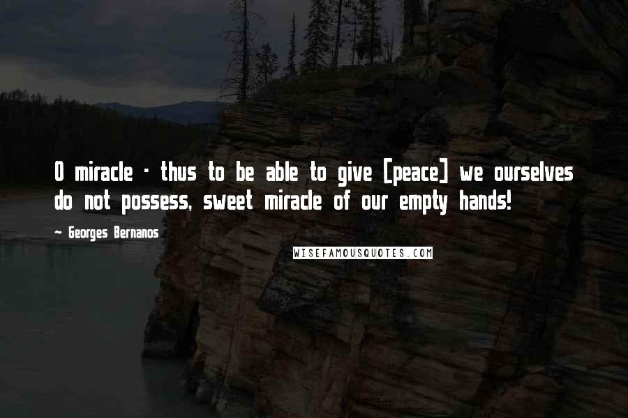 Georges Bernanos Quotes: O miracle - thus to be able to give [peace] we ourselves do not possess, sweet miracle of our empty hands!