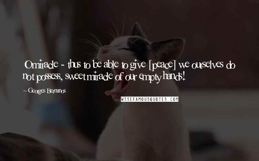 Georges Bernanos Quotes: O miracle - thus to be able to give [peace] we ourselves do not possess, sweet miracle of our empty hands!