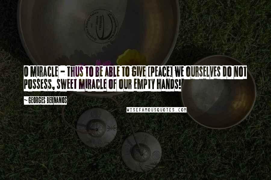 Georges Bernanos Quotes: O miracle - thus to be able to give [peace] we ourselves do not possess, sweet miracle of our empty hands!