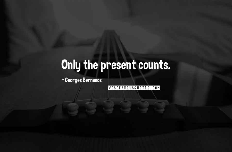 Georges Bernanos Quotes: Only the present counts.
