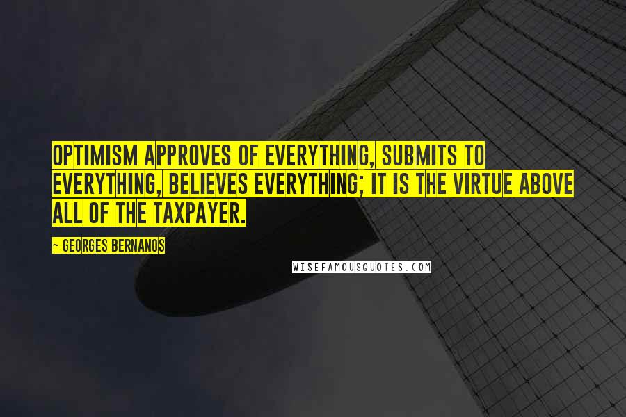 Georges Bernanos Quotes: Optimism approves of everything, submits to everything, believes everything; it is the virtue above all of the taxpayer.