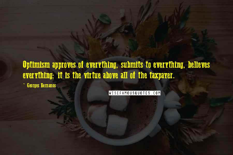 Georges Bernanos Quotes: Optimism approves of everything, submits to everything, believes everything; it is the virtue above all of the taxpayer.