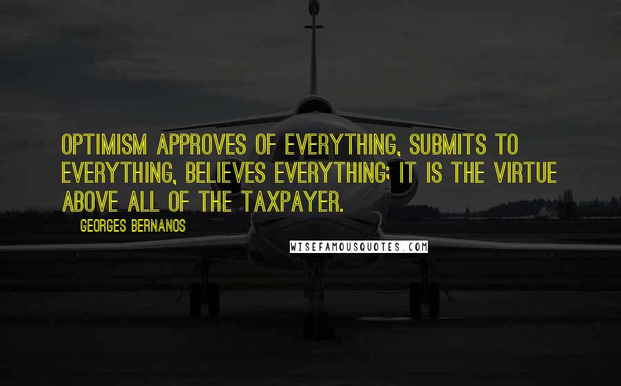 Georges Bernanos Quotes: Optimism approves of everything, submits to everything, believes everything; it is the virtue above all of the taxpayer.