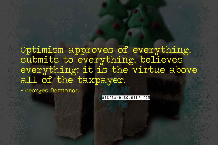 Georges Bernanos Quotes: Optimism approves of everything, submits to everything, believes everything; it is the virtue above all of the taxpayer.