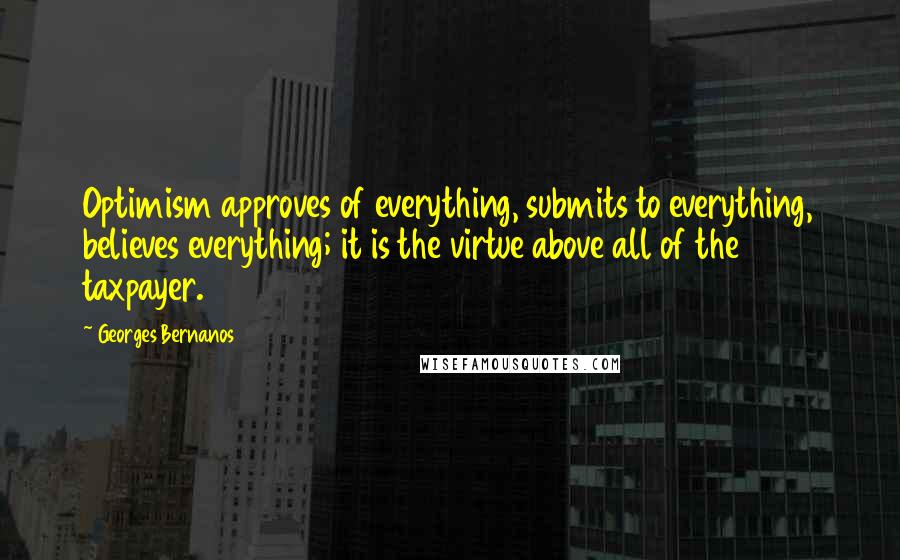 Georges Bernanos Quotes: Optimism approves of everything, submits to everything, believes everything; it is the virtue above all of the taxpayer.