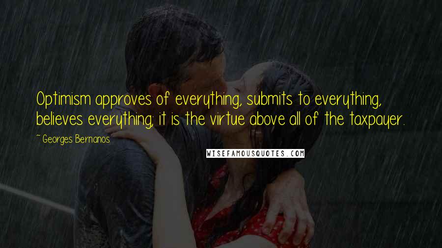 Georges Bernanos Quotes: Optimism approves of everything, submits to everything, believes everything; it is the virtue above all of the taxpayer.