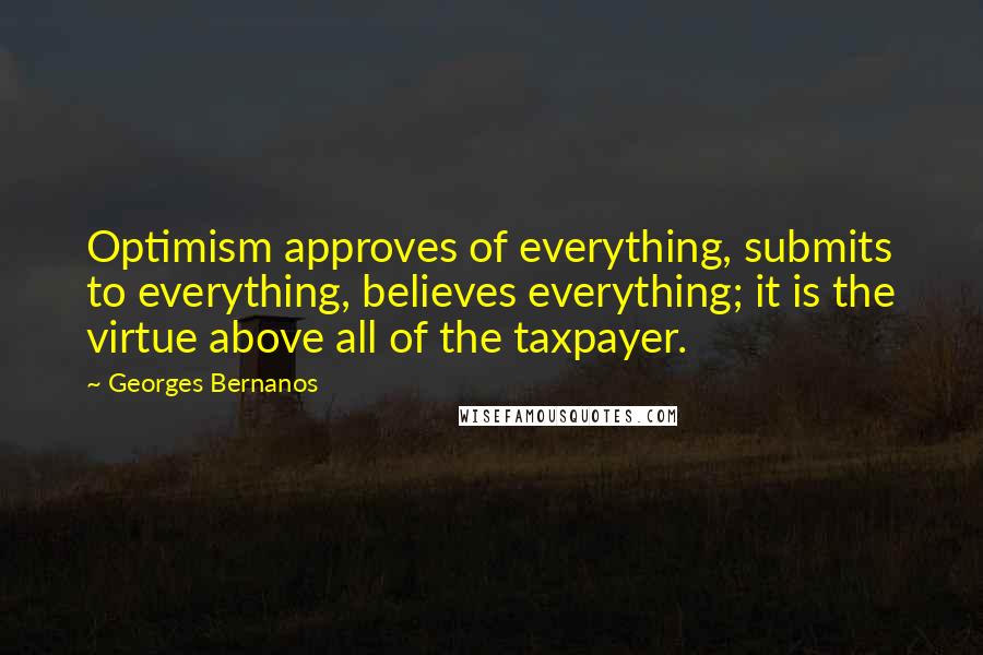 Georges Bernanos Quotes: Optimism approves of everything, submits to everything, believes everything; it is the virtue above all of the taxpayer.