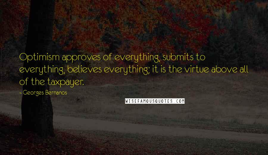 Georges Bernanos Quotes: Optimism approves of everything, submits to everything, believes everything; it is the virtue above all of the taxpayer.