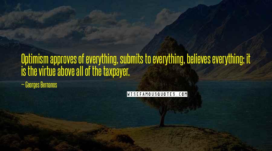 Georges Bernanos Quotes: Optimism approves of everything, submits to everything, believes everything; it is the virtue above all of the taxpayer.