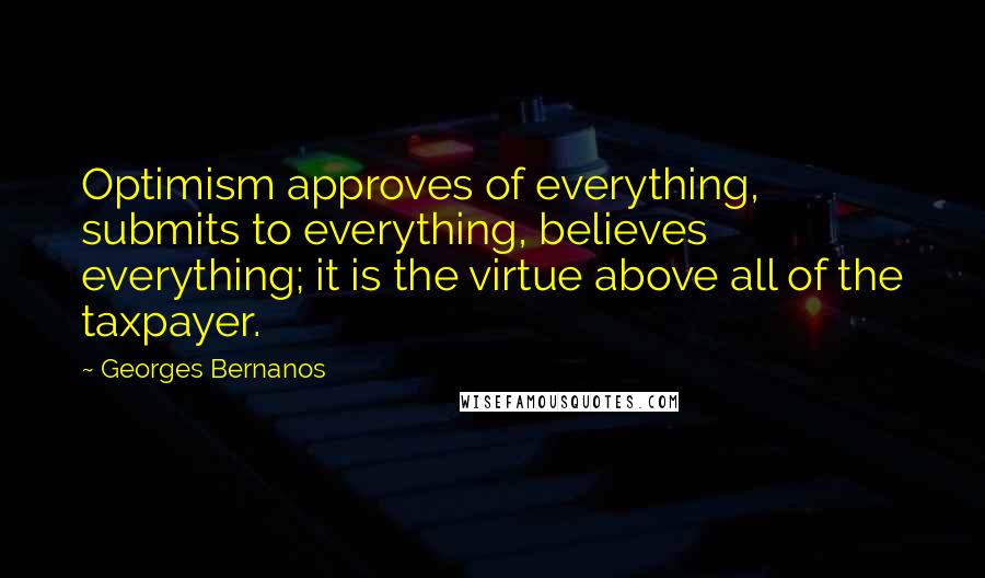 Georges Bernanos Quotes: Optimism approves of everything, submits to everything, believes everything; it is the virtue above all of the taxpayer.