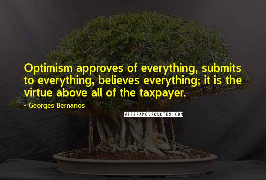 Georges Bernanos Quotes: Optimism approves of everything, submits to everything, believes everything; it is the virtue above all of the taxpayer.