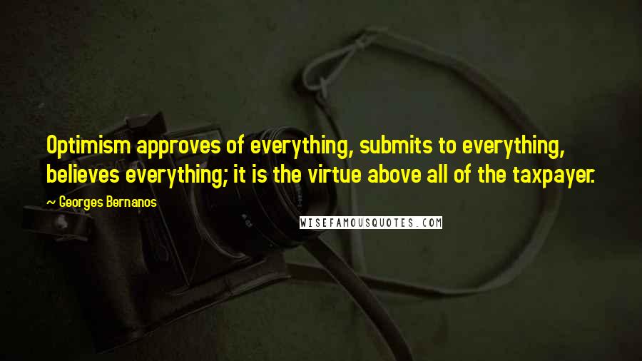 Georges Bernanos Quotes: Optimism approves of everything, submits to everything, believes everything; it is the virtue above all of the taxpayer.