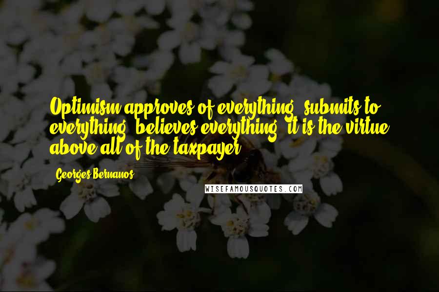 Georges Bernanos Quotes: Optimism approves of everything, submits to everything, believes everything; it is the virtue above all of the taxpayer.