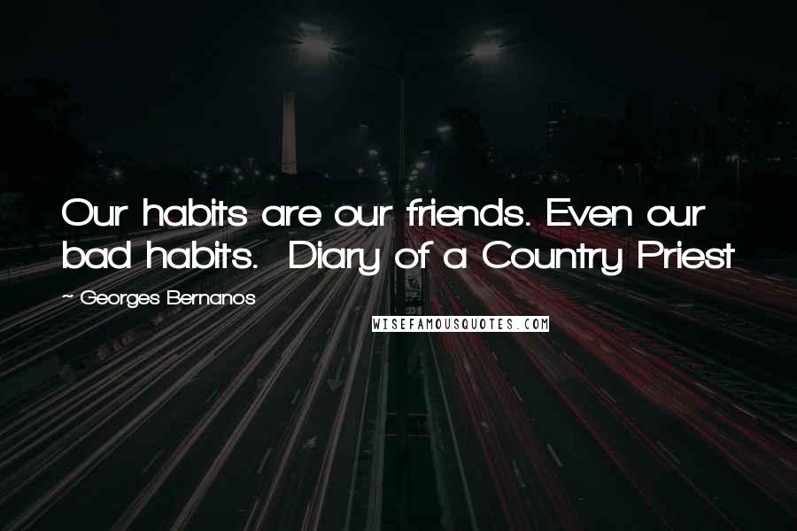 Georges Bernanos Quotes: Our habits are our friends. Even our bad habits. Diary of a Country Priest