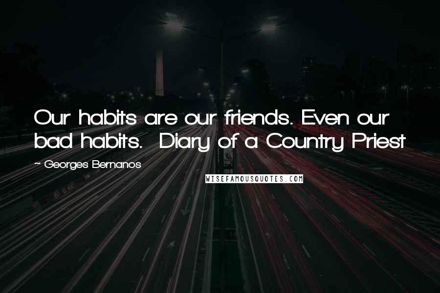 Georges Bernanos Quotes: Our habits are our friends. Even our bad habits.  Diary of a Country Priest