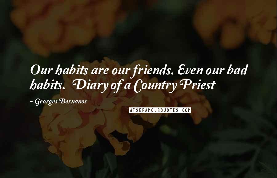 Georges Bernanos Quotes: Our habits are our friends. Even our bad habits. Diary of a Country Priest