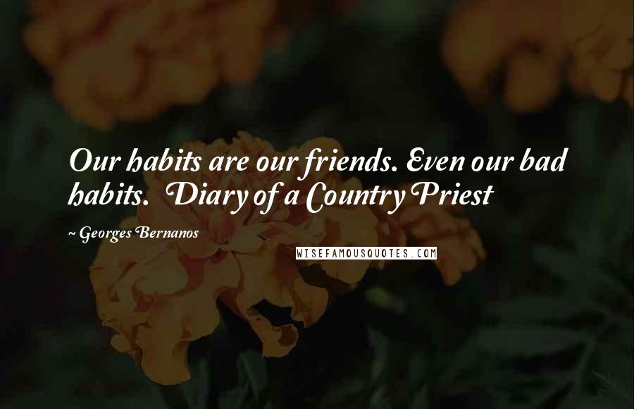 Georges Bernanos Quotes: Our habits are our friends. Even our bad habits.  Diary of a Country Priest