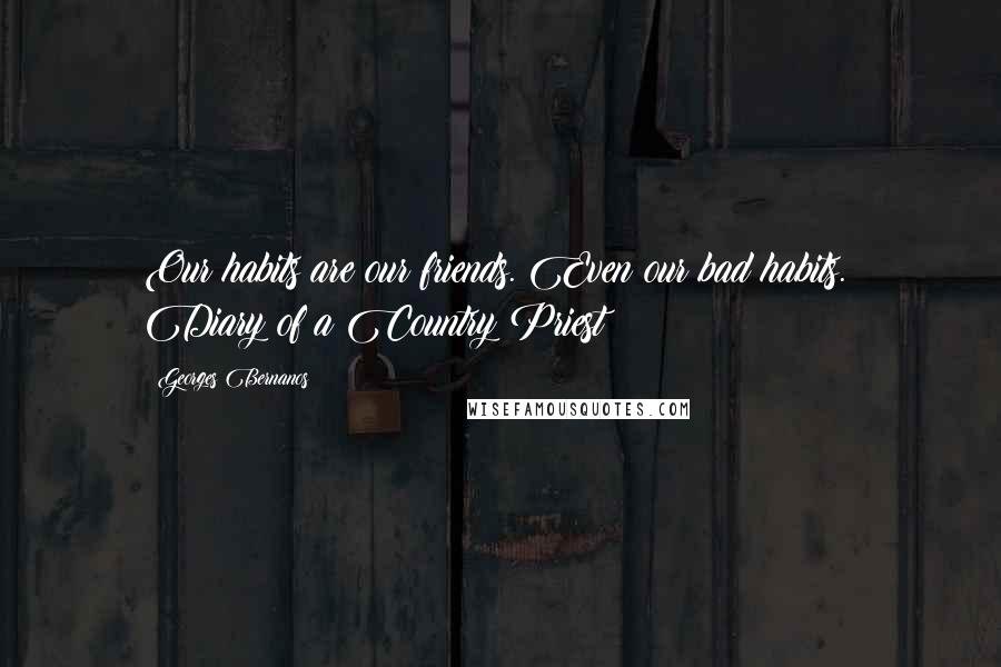 Georges Bernanos Quotes: Our habits are our friends. Even our bad habits. Diary of a Country Priest