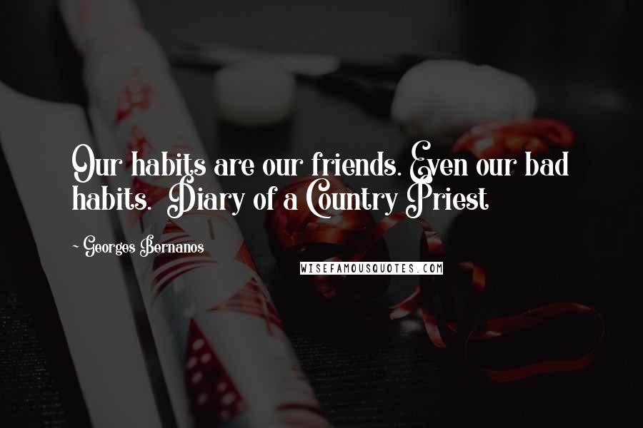 Georges Bernanos Quotes: Our habits are our friends. Even our bad habits. Diary of a Country Priest