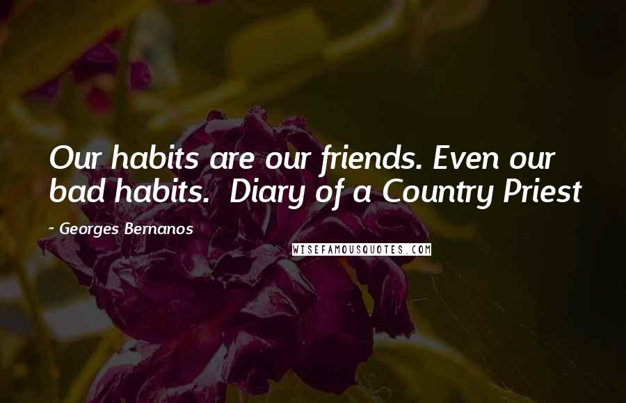 Georges Bernanos Quotes: Our habits are our friends. Even our bad habits.  Diary of a Country Priest