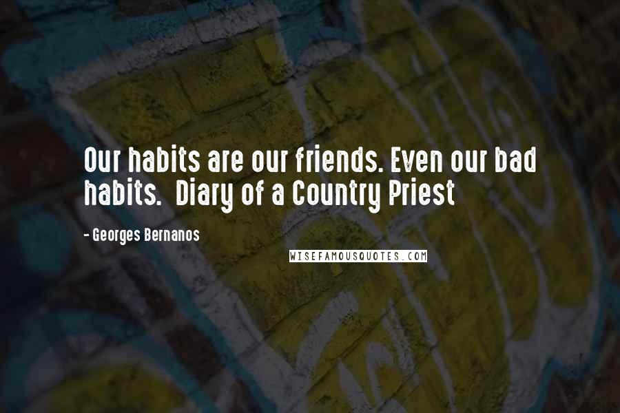 Georges Bernanos Quotes: Our habits are our friends. Even our bad habits.  Diary of a Country Priest